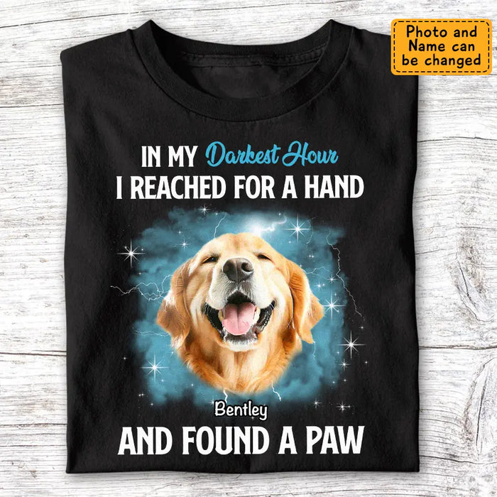 In My Darkest Hour I Reached For A Hand & found a Paw - Personalized T-Shirt - Dog Lovers TS-TT3477