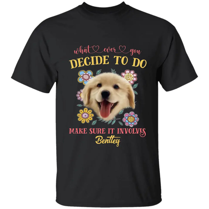 What Ever You Decide To Do Make Sure It Involves - Personalized T-Shirt - Dog Lovers TS-TT3463