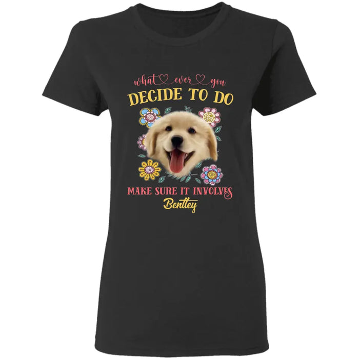 What Ever You Decide To Do Make Sure It Involves - Personalized T-Shirt - Dog Lovers TS-TT3463