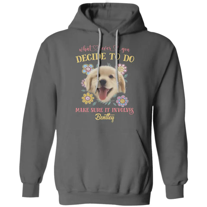 What Ever You Decide To Do Make Sure It Involves - Personalized T-Shirt - Dog Lovers TS-TT3463