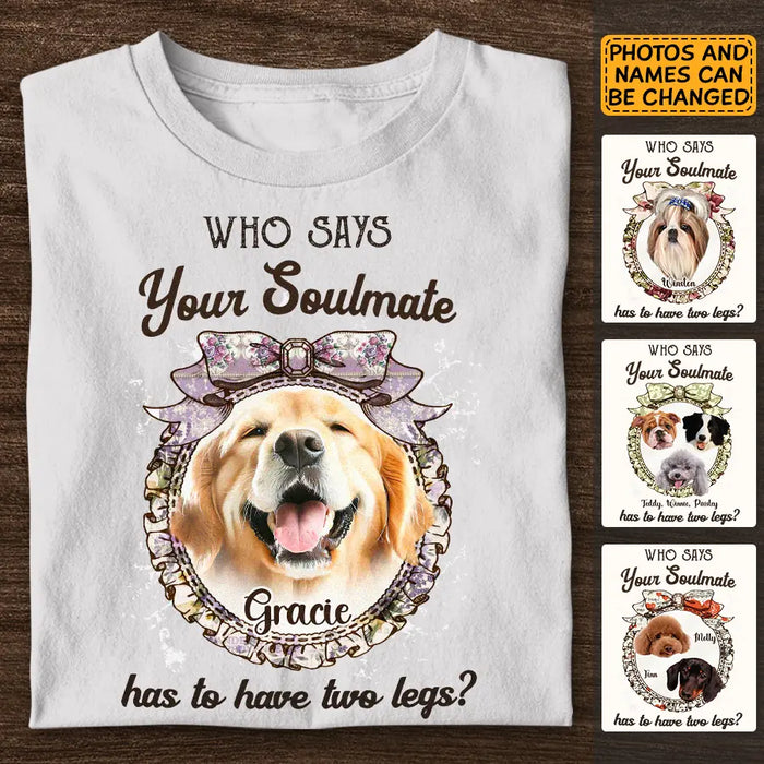 Who says your Soulmate has to have two legs? - Personalized T-Shirt - Gift For Dog Lovers TS - TT3318