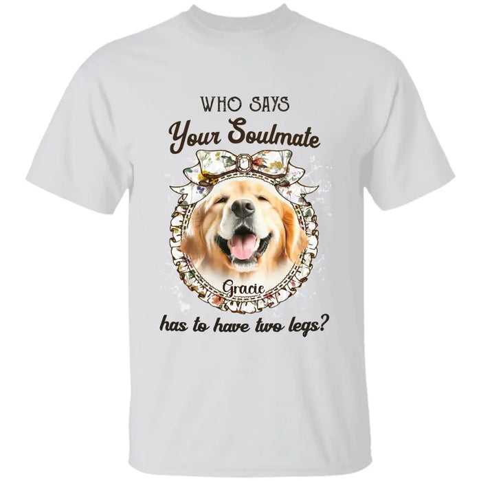 Who says your Soulmate has to have two legs? - Personalized T-Shirt - Gift For Dog Lovers TS - TT3318