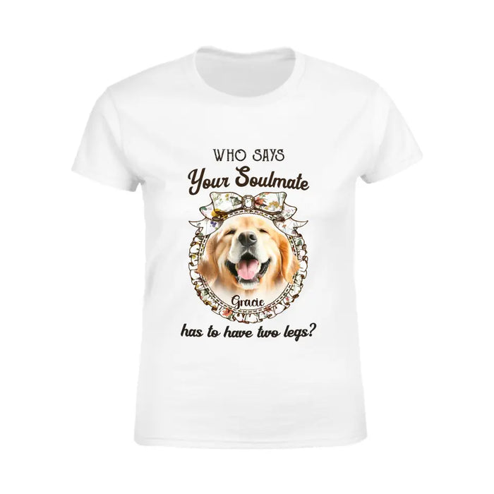 Who says your Soulmate has to have two legs? - Personalized T-Shirt - Gift For Dog Lovers TS - TT3318