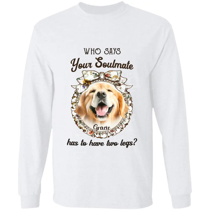 Who says your Soulmate has to have two legs? - Personalized T-Shirt - Gift For Dog Lovers TS - TT3318