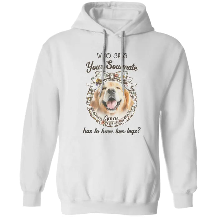 Who says your Soulmate has to have two legs? - Personalized T-Shirt - Gift For Dog Lovers TS - TT3318