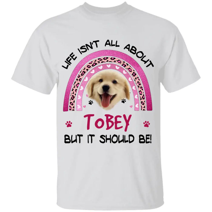 Life isn't all about Dogs but it should be! - Personalized T-Shirt - Dog Lovers TS - TT3613