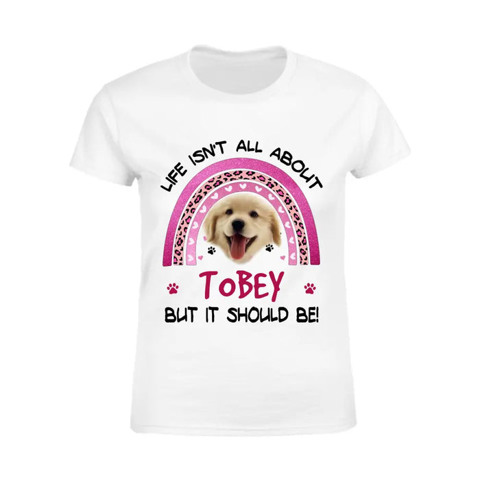 Life isn't all about Dogs but it should be! - Personalized T-Shirt - Dog Lovers TS - TT3613