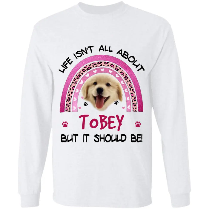 Life isn't all about Dogs but it should be! - Personalized T-Shirt - Dog Lovers TS - TT3613