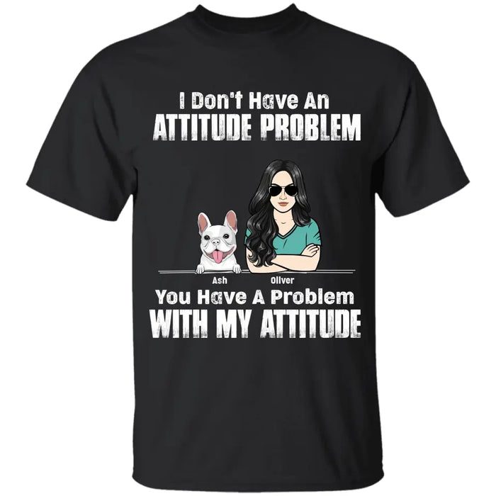 I Don't Have An Attitude Problem You Have A Problem With My Attitude Personalized T-Shirt TS - PT3718