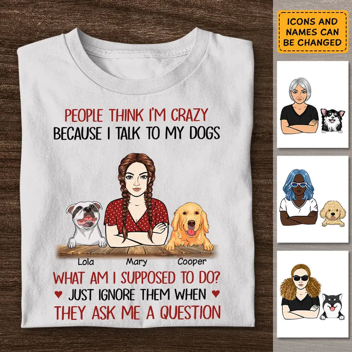 People Think I’m Crazy Because I Talk To My Dogs Personalized T-Shirt TS - PT3713