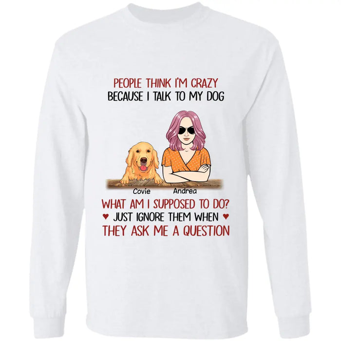 People Think I’m Crazy Because I Talk To My Dogs Personalized T-Shirt TS - PT3713