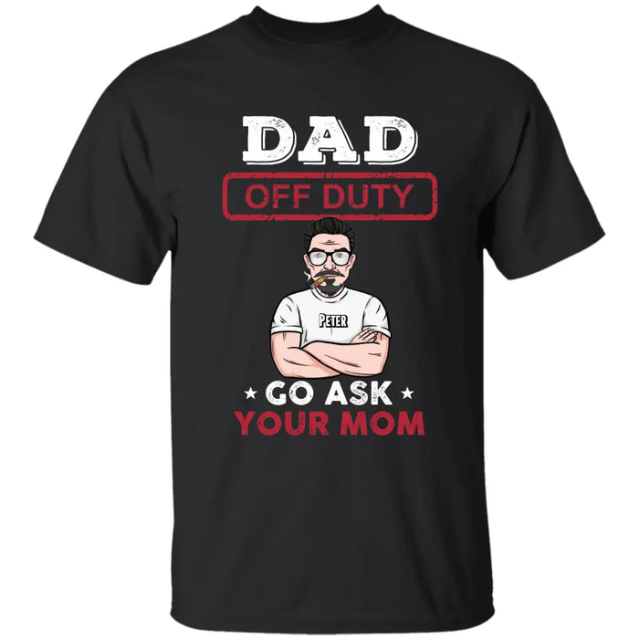 Dad Off Duty Go Ask Your Mom  - Personalized T-Shirt - Gift For Father's Day TS - PT3750