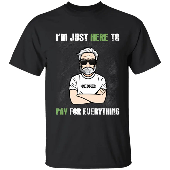 I'm Just Here To Pay For Everything - Personalized T-Shirt - Gift For Father's Day TS - PT3789