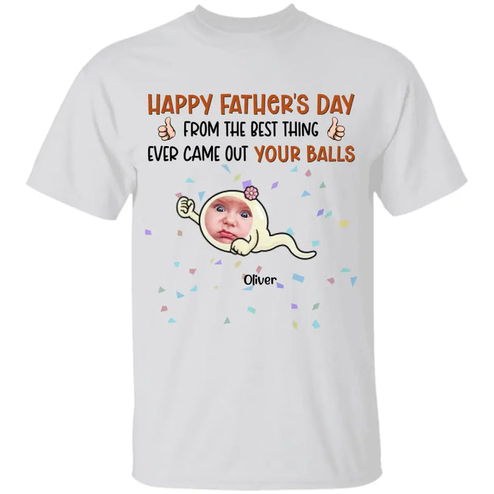 From The Best Thing That Ever Came Out Your Balls - Personalized T-Shirt - Gift For Father's Day TS - PT3738