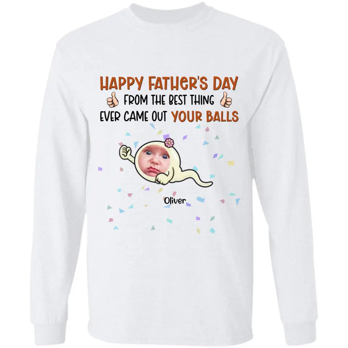 From The Best Thing That Ever Came Out Your Balls - Personalized T-Shirt - Gift For Father's Day TS - PT3738