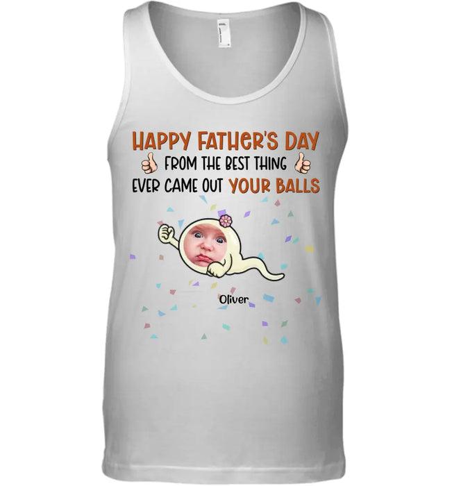 From The Best Thing That Ever Came Out Your Balls - Personalized T-Shirt - Gift For Father's Day TS - PT3738