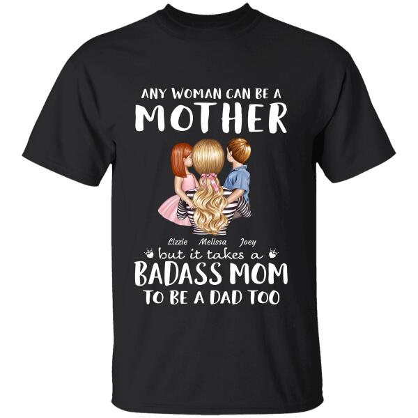 "Any Woman Can Be A Mother But It Takes A Badass Mom To Be A Dad Too" mom and girl, boy personalized T-shirt