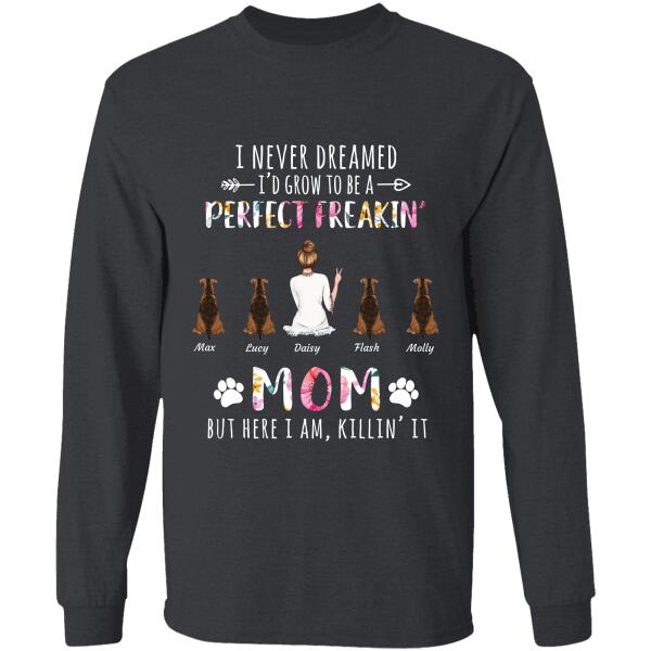 I never dreamed I'd grow to be a perfect freakin mom, but here I am killin' it personalized pet T-Shirt