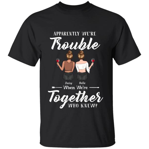 "Apparently We're Trouble When We're Together Who Knew" friends personalized T-Shirt TS-GH107