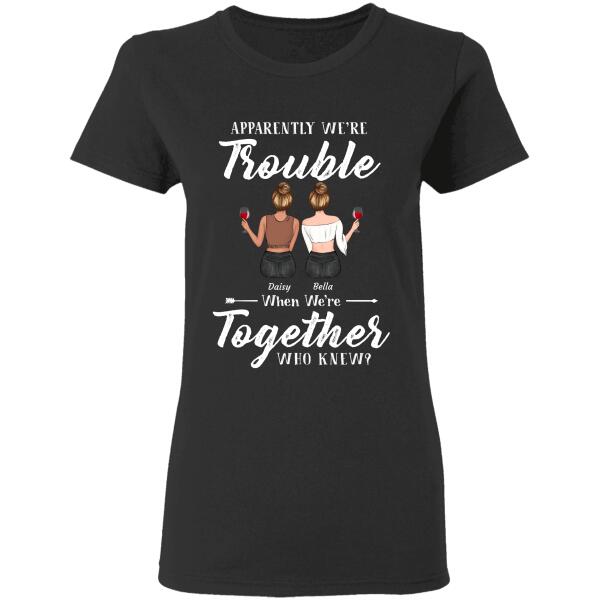 "Apparently We're Trouble When We're Together Who Knew" friends personalized T-Shirt TS-GH107