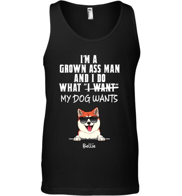 I'm a grown ass man and i do what my dog wants - dog, cat personalized T-Shirt TS-TU198