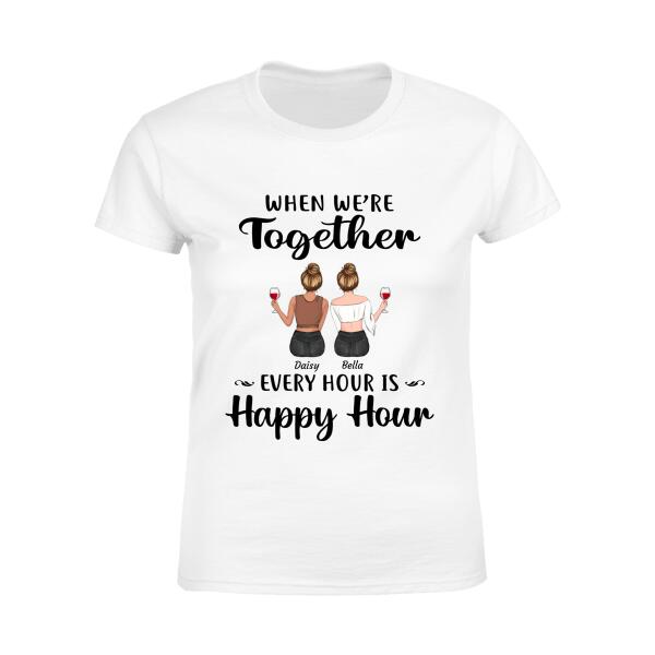"When We're Together Every Hour Is Happy Hour" 
 Friends personalized T-Shirt TS-GH111