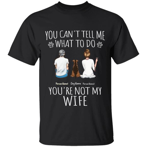 You Can't Tell Me What To Do, You're Not My Wife Personalized Dog T-Shirt TS-GH193