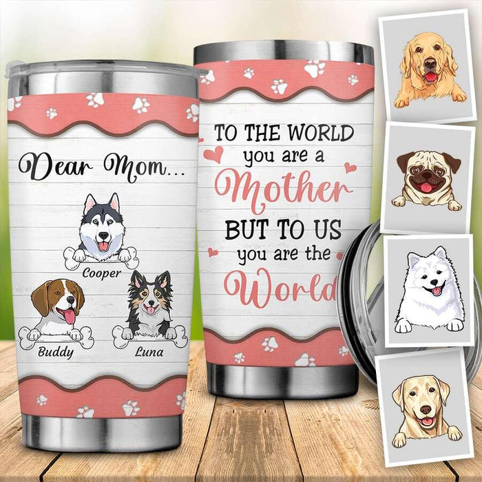 Dear Mom To The World You Are A Dog Mom Personalized Tumbler T-NN1454