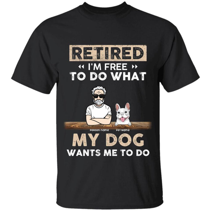 Retired I'm Free To Do What My Dog Wants Me To Do Personalized T-Shirt TS-PT2425