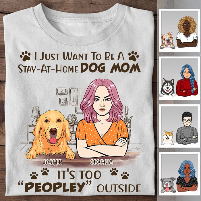 I Just Want To Be A Stay At Home Dog Mom It's Too Peopley Outside Personalized T-shirt TS-NB2455