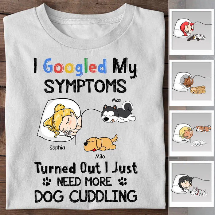 I Googled My Symptoms Turned Out I Just Need More Dog Cuddling Personalized T-shirt TS-NB2445