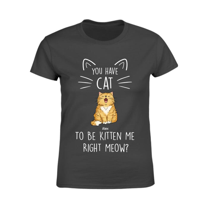 You Have Cat To Be Kitten Me Right Meow Personalized T-Shirt TS-PT2470