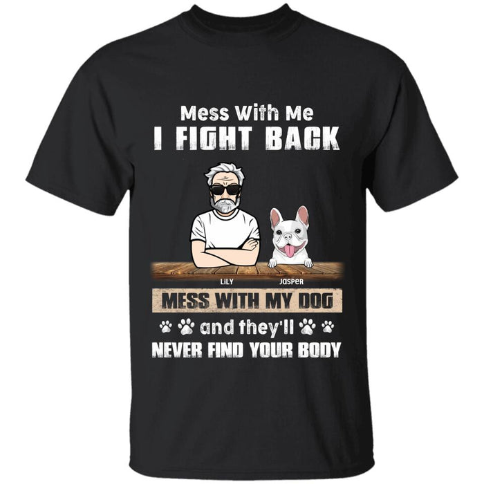 Mess With Me I Fight Back Mess With My Dogs And They'll Never Find Your Body Personalized T-Shirt TS-PT2527