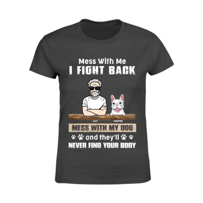 Mess With Me I Fight Back Mess With My Dogs And They'll Never Find Your Body Personalized T-Shirt TS-PT2527