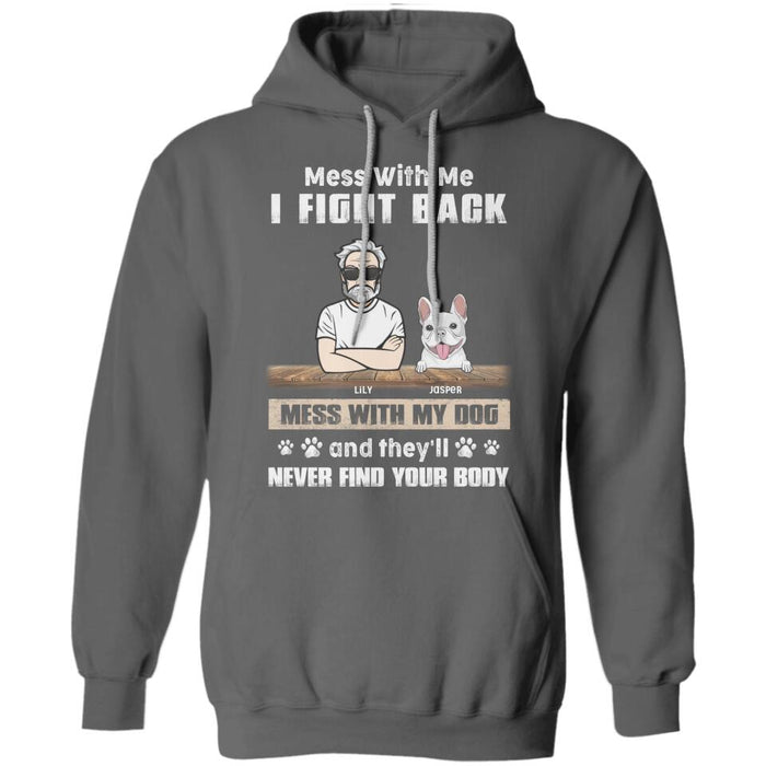 Mess With Me I Fight Back Mess With My Dogs And They'll Never Find Your Body Personalized T-Shirt TS-PT2527