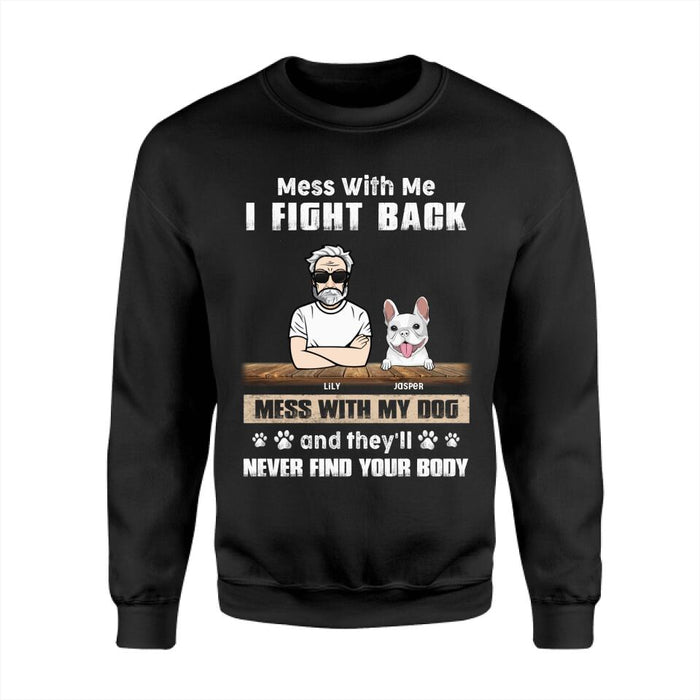 Mess With Me I Fight Back Mess With My Dogs And They'll Never Find Your Body Personalized T-Shirt TS-PT2527