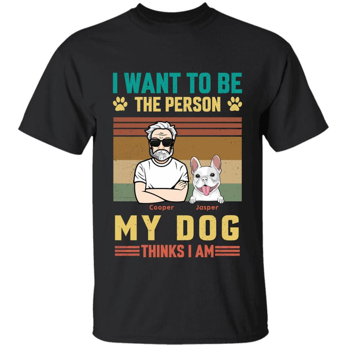 I Want To Be The Person My Dog Thinks I Am Personalized T-shirt TS-PT2561