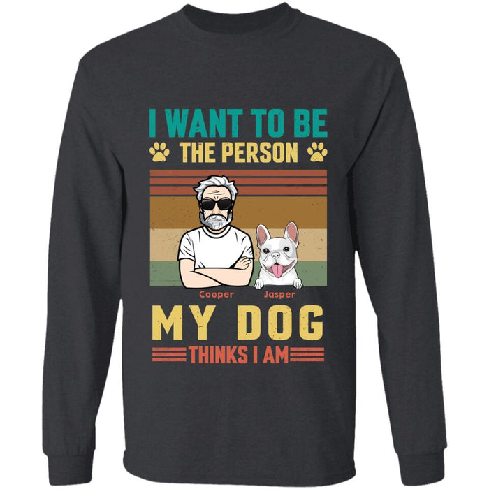 I Want To Be The Person My Dog Thinks I Am Personalized T-shirt TS-PT2561