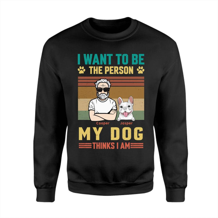 I Want To Be The Person My Dog Thinks I Am Personalized T-shirt TS-PT2561