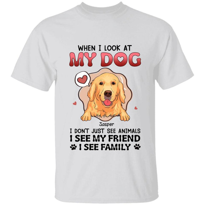 When I Look At My Dogs I Don't Just See Animals I See My Family Personalized T-shirt TS-NB2555