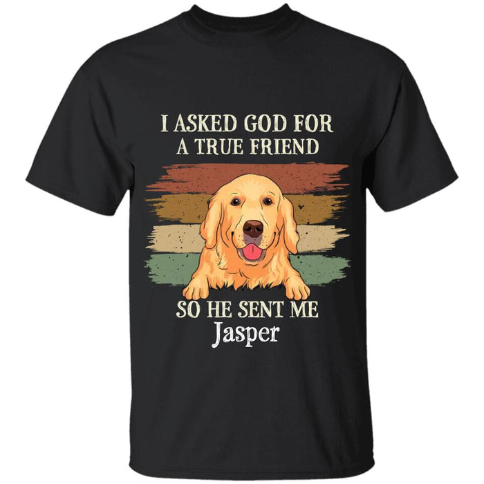 I Asked God For A True Friend So He Sent Me My Dog Personalized T-shirt TS-NB2278