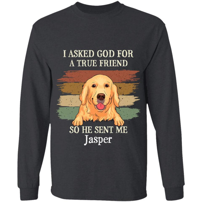 I Asked God For A True Friend So He Sent Me My Dog Personalized T-shirt TS-NB2278