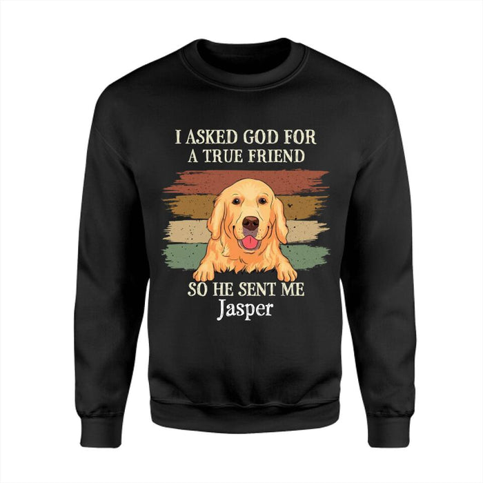 I Asked God For A True Friend So He Sent Me My Dog Personalized T-shirt TS-NB2278