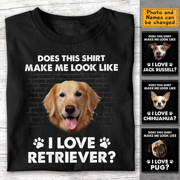 Does This Shirt Make Me Look Like I Love Dog - Personalized T-Shirt - Gift For Dog Lovers TS-TT3239