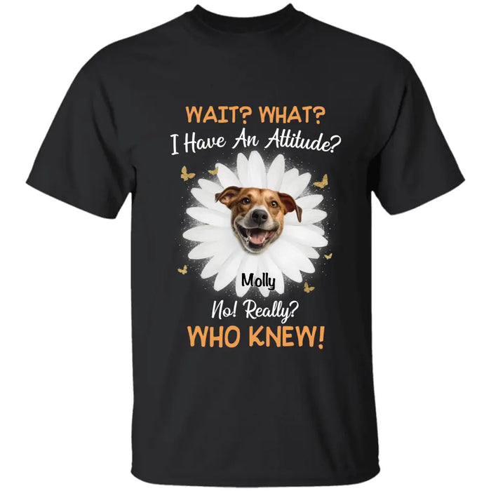 Wait what I have an attitude no really? who knew - Personalized T-Shirt - Dog Lovers TS-TT3424