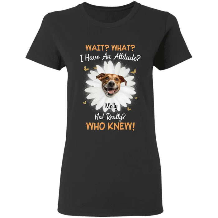 Wait what I have an attitude no really? who knew - Personalized T-Shirt - Dog Lovers TS-TT3424