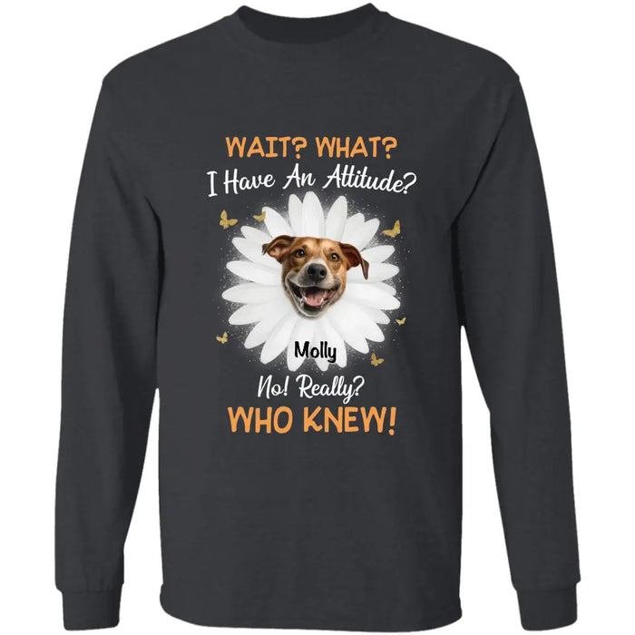 Wait what I have an attitude no really? who knew - Personalized T-Shirt - Dog Lovers TS-TT3424