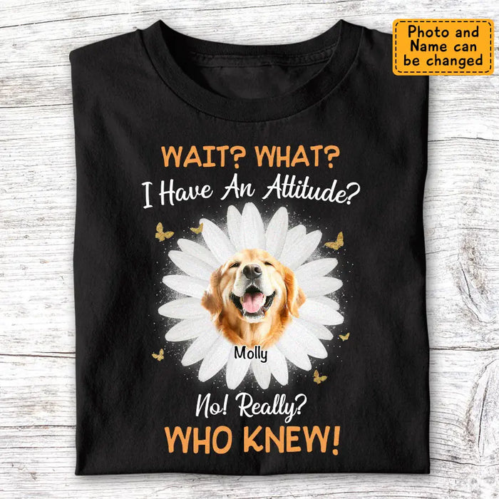 Wait what I have an attitude no really? who knew - Personalized T-Shirt - Dog Lovers TS-TT3424